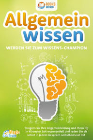 Title: Allgemeinwissen - Werden Sie zum Wissens-Champion: Steigern Sie Ihre Allgemeinbildung und Ihren IQ in kürzester Zeit exponentiell und reden Sie ab sofort in jedem Gespräch selbstbewusst mit, Author: Magic Brain