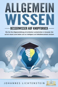 Title: ALLGEMEINWISSEN - Besserwisser auf Knopfdruck: Wie Sie Ihre Allgemeinbildung mit einfachen Lerntechniken in kürzester Zeit auf ein neues Level heben und vor Intelligenz und Selbstbewusstsein strotzen, Author: Johannes Lichtenstein