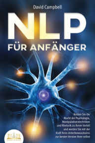 Title: NLP FÜR ANFÄNGER: Nutzen Sie die Macht der Psychologie, Manipulationstechniken und Rhetorik zu Ihrem Vorteil und werden Sie mit der Kraft Ihres Unterbewusstseins zur besten Version Ihrer selbst, Author: David Campbell