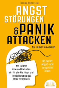 Title: ANGSTSTÖRUNGEN & PANIKATTACKEN für immer loswerden - Ab sofort angst- und sorgenfrei leben: Wie Sie Ihre inneren Blockaden ein für alle Mal lösen und Ihre Lebensqualität stark verbessern, Author: Annika Ebenstein