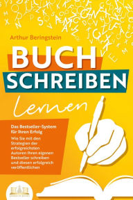 Title: BUCH SCHREIBEN LERNEN - Das Bestseller-System für Ihren Erfolg: Wie Sie mit den Strategien der erfolgreichsten Autoren Ihren eigenen Bestseller schreiben und diesen erfolgreich veröffentlichen, Author: Arthur Beringstein