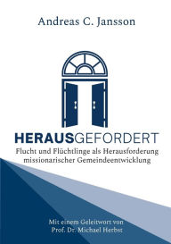 Title: Herausgefordert: Flucht und Flüchtlinge als Herausforderung missionarischer Gemeindeentwicklung. Mit einem Geleitwort von Prof. Dr. Michael Herbst, Author: Andreas C Jansson
