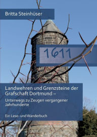 Title: 1611: Landwehren und Grenzsteine der Grafschaft Dortmund - Unterwegs zu Zeugen vergangener Jahrhunderte Ein Lese- und Wanderbuch, Author: Britta Steinhïser