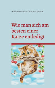 Title: Wie man sich am besten einer Katze entledigt: Tipps und Tricks zur Beseitigung, Author: Antikatzenmann Vincent Hohne