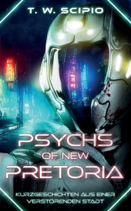 Title: Psychs of New Pretoria: Kurzgeschichten aus einer verstï¿½renden Stadt, Author: T W Scipio