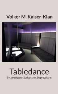 Title: Tabledance: Ein zartbitteres juristisches Depressivum, Author: Volker M Kaiser-Klan