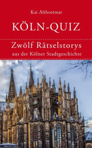 Title: Köln-Quiz: Zwölf Rätselstorys aus der Kölner Stadtgeschichte, Author: Kai Althoetmar