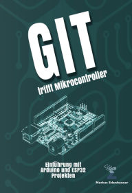 Title: Git trifft Mikrocontroller: Dein umfassender Guide zur Versionierung in Arduino-Projekten inkl. GitHub Beispiele, Author: Markus Edenhauser