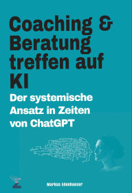 Title: Coaching und Beratung treffen auf KI: Der systemische Ansatz in Zeiten von ChatGPT, Author: Markus Edenhauser