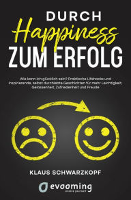 Title: Durch Happiness zum Erfolg: Wie kann ich glücklich sein? Praktische Lifehacks und inspirierende, selbst durchlebte Geschichten, für mehr Leichtigkeit, Gelassenheit, Zufriedenheit und Freude, Author: Klaus Schwarzkopf