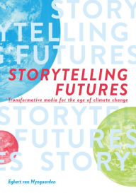Title: Storytelling Futures: Transformative Media for the Age of Climate Change, Author: Egbert van Wyngaarden