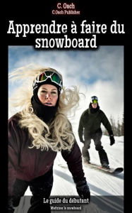 Title: Apprendre à faire du snowboard: Maîtriser le snowboard, Author: C. Oach