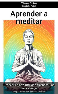 Title: Aprender a meditar: Um guia prático para começar a meditar, Author: Them Entor