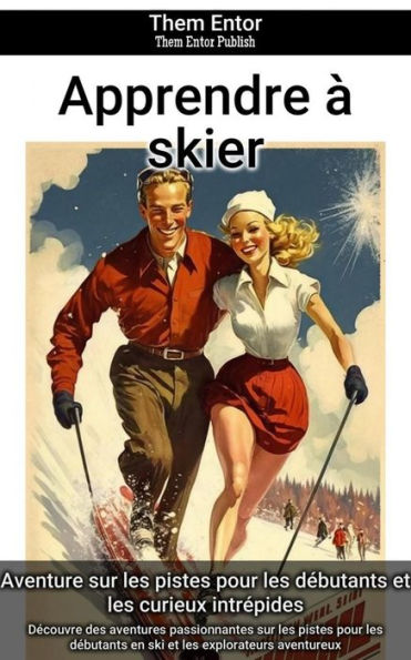 Apprendre à skier: Découvre des aventures passionnantes sur les pistes pour les débutants en ski et les explorateurs aventureux