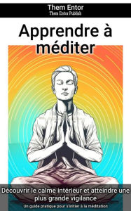 Title: Apprendre à méditer: Un guide pratique pour s'initier à la méditation, Author: Them Entor