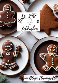 Title: Heute gibt es - Lebkuchen: 30 tolle Lebkuchen Rezepte zum nachmachen und genießen, Author: Blaze Flamingrill