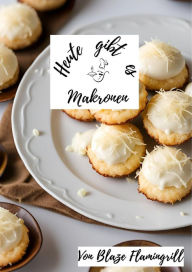 Title: Heute gibt es - Makronen: 30 tolle Makronen Rezepte zum nachbacken und genießen, Author: Blaze Flamingrill