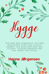 Title: Hygge: Wie man den Lebensstil mit der dänischen Kunst des Glücks ändert. Die dänische Diät des Glücks. Leckere Rezepte für das Leben von Hygge, Author: Hanne JØrgensen