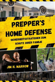 Title: Prepper's Home Defense: Sicherheitsstrategien zum Schutz Ihrer Familie, Author: Jim H. Marrow