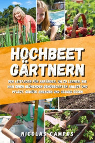Title: Hochbeet Gärtnern: Der Leitfaden für Anfänger, um zu lernen, wie man einen blühenden Gemüsegarten anlegt und pflegt. Gemüse anbauen und gesund essen, Author: Nicolas Campos