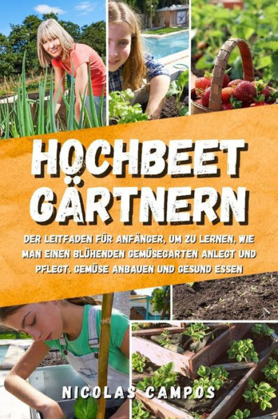 Hochbeet Gärtnern: Der Leitfaden für Anfänger, um zu lernen, wie man einen blühenden Gemüsegarten anlegt und pflegt. Gemüse anbauen und gesund essen