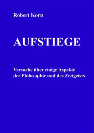 Title: Aufstiege: Versuche über einige Aspekte der Philosophie und des Zeitgeists, Author: Robert Korn