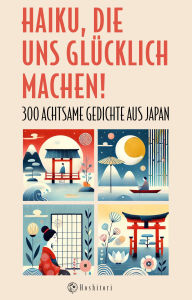 Title: Haiku, die uns glücklich machen: 300 achtsame Gedichte aus Japan, Author: Basho Matsuo