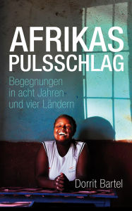 Title: Afrikas Pulsschlag: Erzählt von Begegnungen in acht Jahren und vier Ländern, Author: Dorrit Bartel