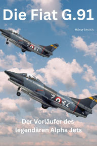 Title: Die Fiat G.91: Der Vorläufer des Legendären Alpha Jets, Author: Rainer Smolcic