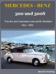 Title: Mercedes-Benz, 300 und 300S: Von der 300 Limousine zum 300Sc Roadster: 1951-1962, Author: Bernd S. Koehling