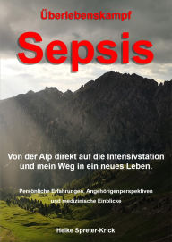 Title: Überlebenskampf Sepsis: Von der Alp direkt auf die Intensivstation und mein Weg in ein neues Leben., Author: Heike Spreter-Krick