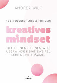 Title: 15 Erfolgsschlüssel für dein Kreatives Mindset: Geh deinen Weg. Überwinde deine Zweifel. Lebe deine Träume, Author: ANDREA WiLK