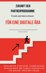 Title: Zukunft der Partnerprogramme Trends und Innovationen für eine digitale Ära: Erfolgreiche Strategien, technologische Entwicklungen und globale Perspektiven für moderne Partnernetzwerke, Author: Amelie Novak