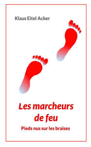 Title: Les marcheurs de feu: Pieds nus sur les braises, Author: Klaus Eitel Acker
