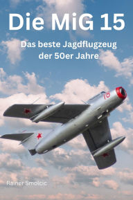 Title: Die MiG 15: Das beste Jagdflugzeug der 50er Jahre, Author: Rainer Smolcic