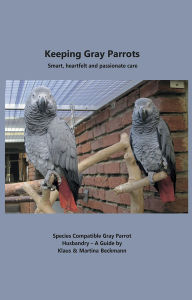 Title: Keeping Gray Parrots: smart, heartfelt and passionate care, Author: Martina Beckmann