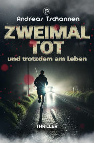Title: Zweimal tot und trotzdem am Leben: Thriller, Author: Andreas Tschannen