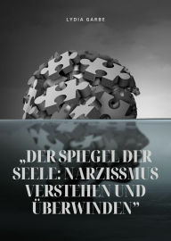 Title: 'Der Spiegel der Seele: Narzissmus verstehen und überwinden', Author: Lydia Garbe