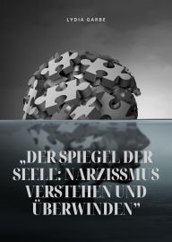 Title: Der Spiegel der Seele: Narzissmus verstehen und überwinden, Author: Lydia Garbe