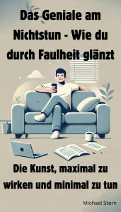 Title: Das Geniale am Nichtstun - Wie du durch Faulheit glänzt: Die Kunst, maximal zu wirken und minimal zu tun, Author: Michael Stern