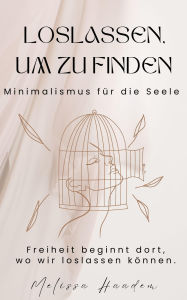 Title: Loslassen um zu finden - Minimalismus für die Seele: Praktische Strategien für soziale Verbindung, innere Stärke und ein erfülltes Leben, Author: Melissa Haadem
