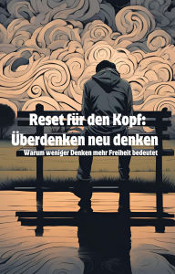 Title: Reset für den Kopf: Überdenken neu denken: Warum weniger Denken mehr Freiheit bedeutet, Author: Tomasz M.Roberts