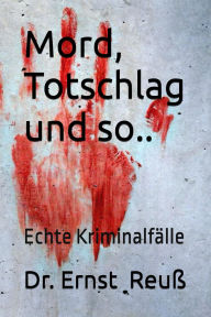 Title: Mord, Totschlag und so ..: Echte Kriminalfälle, Author: Ernst Reuß
