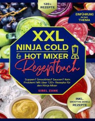Title: XXL Ninja Cold & Hot Mixer Rezeptbuch: Suppen? Smoothies? Saucen? Kein Problem! Mit über 120+ Rezepte für den Ninja Mixer, Author: Sibel Zank