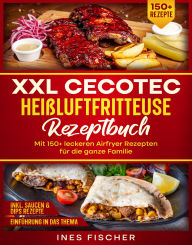 Title: XXL Cecotec Heißluftfritteuse Rezeptbuch: Mit 150+ leckeren Airfryer Rezepten für die ganze Familie, Author: Ines Fischer