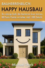 Title: Bauherrenbuch: Happy Hausbau! Das einzige Buch, das Bauherren lesen müssen.: 88 Praxis-Punkte verstehen statt 1.000 Details., Author: Michael Stark