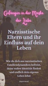 Title: Gefangen in der Maske der Liebe. Narzisstische Eltern und Ihr Einfluss auf dein Leben.: Wie du dich aus narzisstischen Familien Dynamiken befreist, deine wahre Identität findest und endlich dein eigenes leben lebst., Author: Coach David