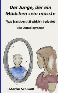 Title: Der Junge, der ein Mï¿½dchen sein musste: Was Transidentitï¿½t wirklich bedeutet - Eine Autobiographie, Author: Martin Schmidt