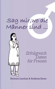 Title: Sag' mir, wo die Mï¿½nner sind... / Sag' mir, wo die Frauen sind...: Erfolgreich Daten fï¿½r Frauen / Erfolgreich Daten fï¿½r Mï¿½nner, Author: Barbara Loschan