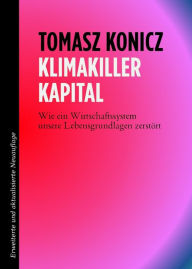Title: Klimakiller Kapital: Wie ein Wirtschaftssystem unsere Lebensgrundlagen zerstört, Author: Tomasz Konicz